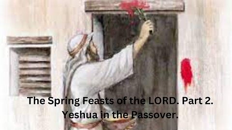 The Spring Feasts of the LORD. Part 2. Yeshua and Passover.