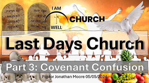I AM WELL Church Sermon #46 "Last Days Church" (Part 3: Covenant Confusion) 05/05/2024