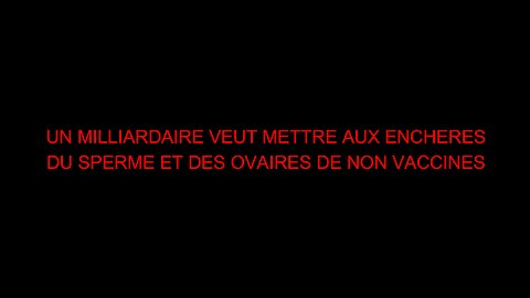 UN MILLIARDAIRE VEUT METTRE AUX ENCHERES DU SPERME ET DES OVAIRES DE NON VACCINES