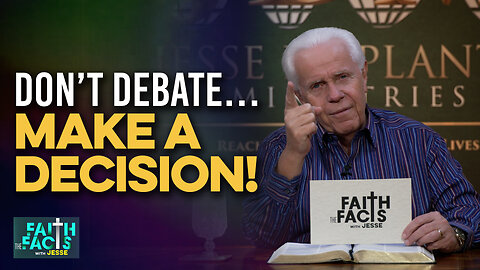 Faith The Facts: Don’t Debate…Make A Decision