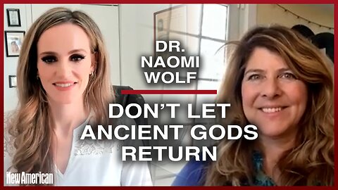Dr. Naomi Wolf: Don’t Let Ancient Gods Return