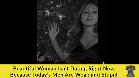 Beautiful Woman Isn't Dating Right Now Because Today's Men Are Weak and Stupid