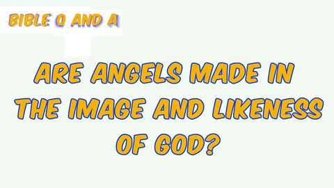 Are Angels made in the image and likeness of God? Are Angels God’s children?