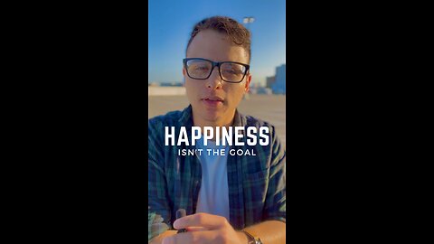 Happiness isn’t the Goal.