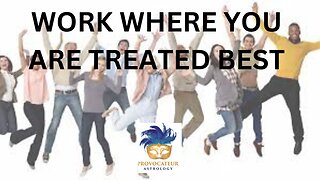 WORK WHERE YOU ARE TREATED BEST -PROVOCATIVE ASTROLOGY