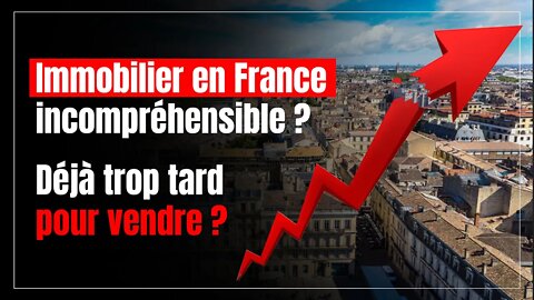 L’immobilier en France est incompréhensible ! Déjà trop tard pour vendre ?