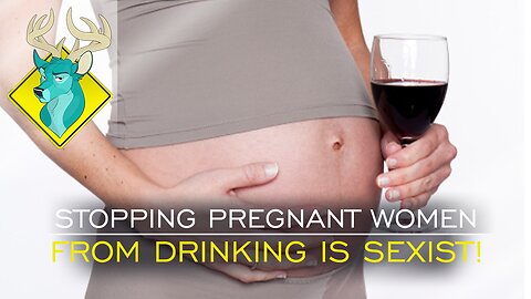 TL;DR - Stopping Pregnant Women from Drinking is SEXIST [14/Jun/17]