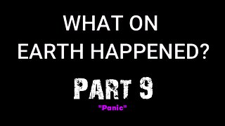 What on Earth Happened? - Part 09 - Panic