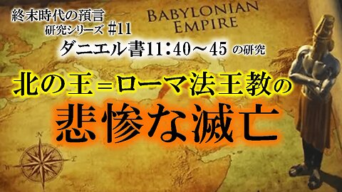 The king of the North = Popacy Tragic demise_End Times Prophecy Study Series #11 Daniel 11:40-45 北の王＝ローマ法王教の悲惨な滅亡 終末時代の預言研究シリーズ#11 ダニエル書11:40-45