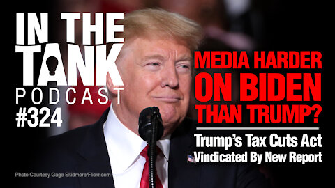 In The Tank ep324: Media Harder on Biden Than Trump? Trump's Tax Cuts Vindicated