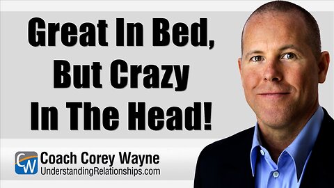 Great In Bed, But Crazy In The Head!