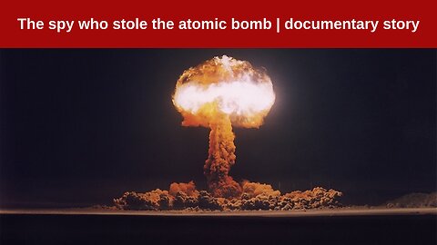 The spy who stole the atomic bomb | documentary story