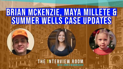 SUMMER WELLS, BRIAN MCKENZIE & MAYA MILLETE CASE UPDATES -- THE INTERVIEW ROOM WITH CHRIS MCDONOUGH