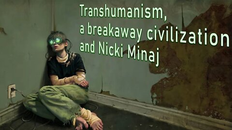 Transhumanism, a Breakaway Civilization, and Nicki Minaj.