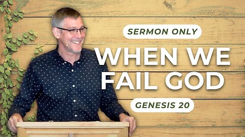 When We Fail God — Genesis 20 (Sermon Only)