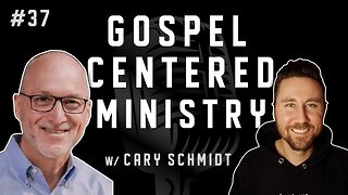 #37 - Gospel Centered Ministry w/ Cary Schmidt