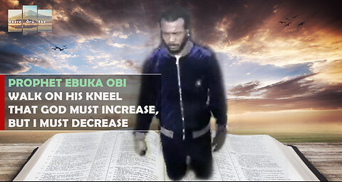 PROPHET EBUKA OBI WALK ON HIS KNEEL THAT GOD MUST INCREASE, BUT I MUST DECREASE