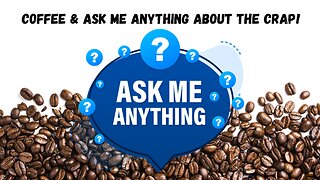 Coffee and ASK ME ANYTHING About The CRAP!