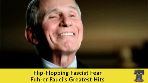 Flip-Flopping Fascist Fear Fuhrer Fauci's Greatest Hits