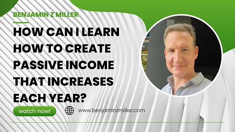 How can I learn how to create passive income that increases each year?