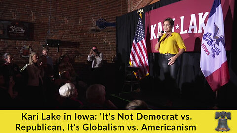 Kari Lake in Iowa: 'It's Not Democrat vs. Republican, It's Globalism vs. Americanism