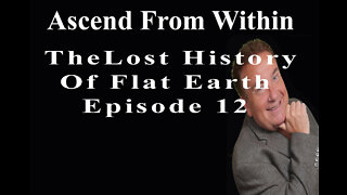 Ascend From Within_Lost_History_Of Flat Earth EP12