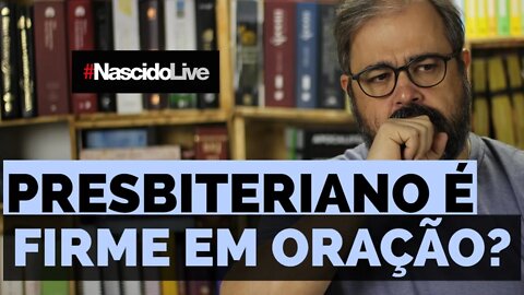 PRESBITERIANO É FIRME EM ORAÇÃO?