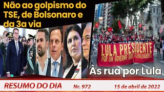 Não ao golpismo do TSE, de Bolsonaro e da 3° via. Às ruas por Lula - Resumo do Dia Nº 972 - 15/04/22