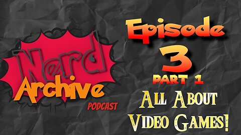 All About Video Games! Nerd Archive Podcast EP 3 Part 1