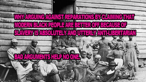 Why the "You are better off today" is an utterly ANTI-LIBERTARIAN argument against reparations