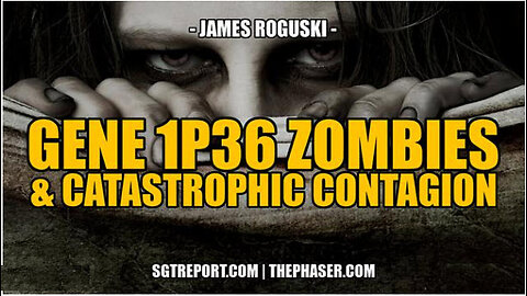 SGT REPORT -GENE 1P36 ZOMBIES, THE WHO & CATASTROPHIC CONTAGION -- James Roguski