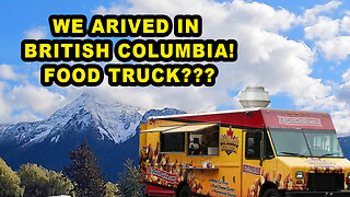 We Have Arrived In British Columbia Canada! Food Truck???