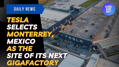Tesla Selects Monterrey, Mexico As The Site Of Its Next Gigafactory