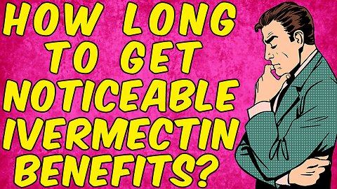 How Long Does It Take To GET Noticeable Benefits From IVERMECTIN?