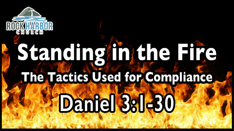 2-6-22 - Sunday Sermon - Standing in the Fire: The Tactics Used for Compliance - Daniel 3:1-30