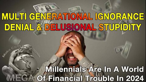 MULTI GENERATIONAL IGNORANCE, DENIAL AND DELUSIONAL STUPIDITY -- Millennials Are In A World Of Financial Trouble In 2024