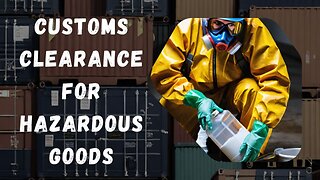 Navigating Customs: Essential Steps for Hazardous Goods Clearance