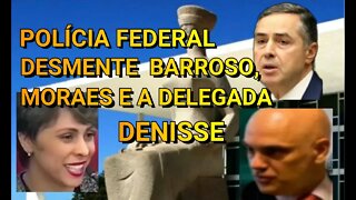 POLÍCIA FEDERAL DESMENTE BARROSO, MORAES E A DELEGADA DA FEDELAL LOTADA NO SUPREMO.