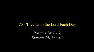 75 - 'Live Unto the Lord Each day'