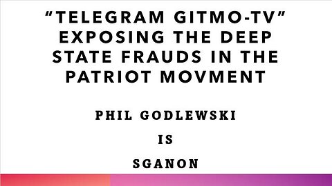 PATRIOT FRAUDS EXPOSED BY GITMO-TV ON TELEGRAM: SGANON IS PHIL GODLEWSKI