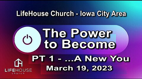 LifeHouse 031923 – Andy Alexander – “The Power to Become” sermon series (PT1) – A New You