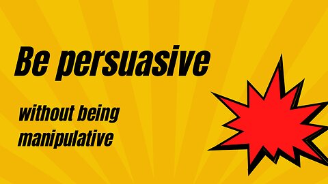 Be Persuasive without being manipulative