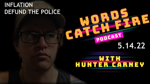 Words Catch Fire Podcast - 5.14.22 - (Inflation - Defund The Police)