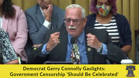 Democrat Gerry Connolly Gaslights: Government Censorship 'Should Be Celebrated'