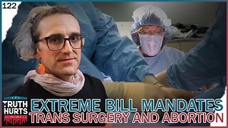 Truth Hurts #122 - Mandated Transgender Surgery and Abortion Coverage in Democrat's EXTREME Bills