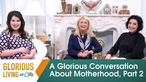 Glorious Living with Cathy: A Glorious Conversation About Motherhood!, Part 2