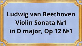 Ludwig van Beethoven Violin Sonata №1 in D major, Op 12 №1