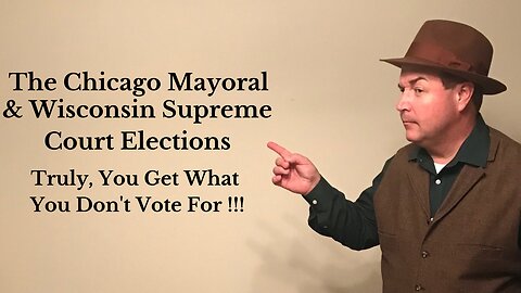 The Chicago Mayoral & Wisconsin Supreme Court Elections...Truly, You Get What You Don't Vote For !!!