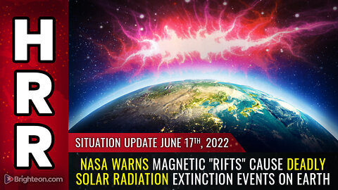 Situation Update, 6/17/22 - NASA warns magnetic "RIFTS" cause deadly solar radiation...