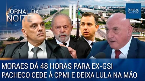 Moraes dá 48 horas para ex-GSI / Pacheco cede à CPMI e deixa Lula na mão - 20/04/23